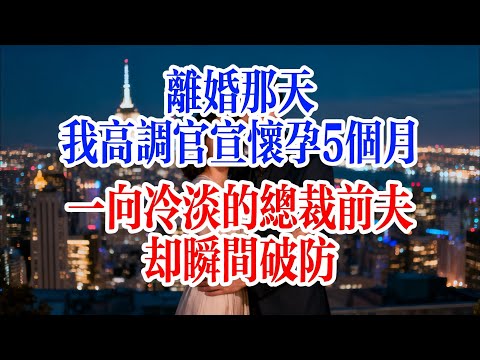 離婚那天，我高調官宣懷孕5個月，一向冷淡的總裁前夫卻瞬間崩潰#故事頻道 #爱情故事 #出軌