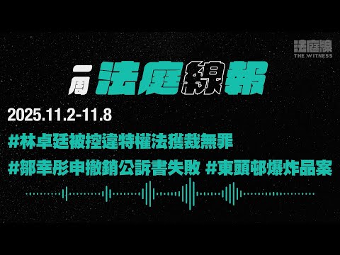 【一周法庭線報】2025.11.2-11.8　鄒幸彤申撤銷公訴書失敗；林卓廷被控違特權法獲裁無罪；東頭邨爆炸品案