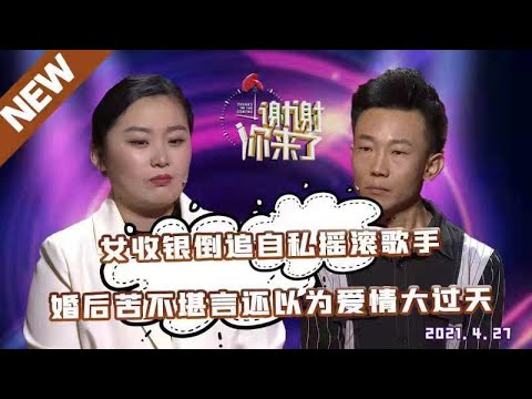 【NEW】谢谢你来了20210427：女收银员倒追自私摇滚歌手，婚后苦不堪言后悔至极！还以为爱情大过天的她认清现实，所以到底女追男好不好？