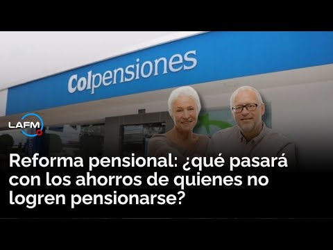 Reforma pensional: qué pasará con los ahorros de quienes no logren pensionarse
