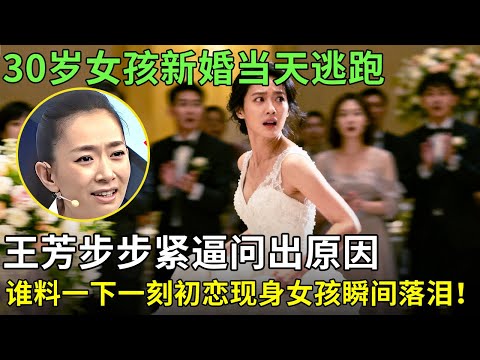 30岁女孩新婚当天逃跑,王芳步步紧逼问出原因:都是为了初恋男友,谁料一下一刻恋现身女孩瞬间落泪！【王芳王为念情感调解】