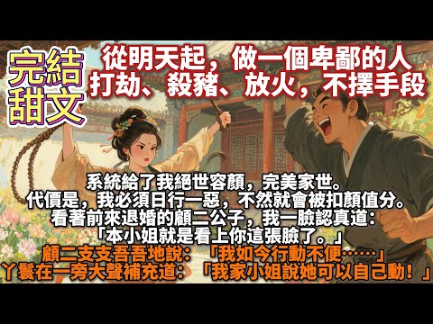 完結甜文：從明天起，做一個卑鄙的人，打劫、殺豬、放火，不擇手段。系統給了我絕世容顏，完美家世。代價是，我必須日行一惡，不然就會被扣顏值分。看著前來退婚的顧二公子，我一臉認真： 本小姐就是看上你這張臉了