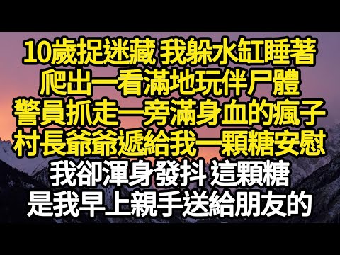 10歲捉迷藏 我躲水缸睡著，爬出一看滿地玩伴尸體，警員抓走一旁滿身血的瘋子，村長爺爺遞給我一顆糖安慰，我卻渾身發抖 這顆糖，是我早上親手送給朋友的#故事#悬疑#人性#刑事#人生故事#生活哲學#為人哲學