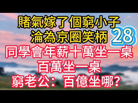 第二十八集：賭氣嫁了個窮小子，淪為京圈笑柄，同學會年薪十萬坐一桌，百萬坐一桌，窮老公：百億坐哪？#故事#言情小說#一口氣看完#爽文