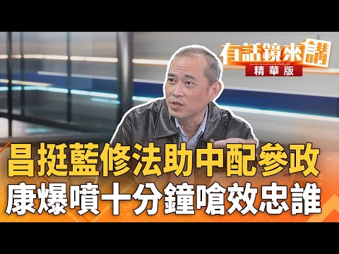 昌挺藍修法助中配參政　康爆噴十分鐘嗆效忠誰｜康仁俊 林廷輝｜吳安琪｜【#有話鏡來講】20251121