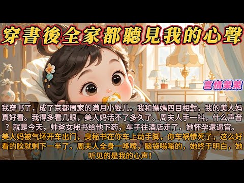《穿書後全家都聽見我的心聲》我穿书了，成了京都周家的满月小婴儿。我和媽媽四目相對。我的美人妈真好看。我得多看几眼，美人妈活不了多久了。周夫人身体一僵，咋回事？她幻听了？