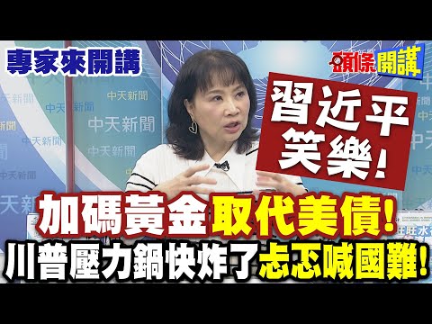 習近平笑樂! "加碼黃金"取代美債! 全球怕死川普沒收外匯存底! | 美國壓力鍋快炸了"川普忐忑喊國難"【頭條開講】專家來開講@頭條開講HeadlinesTalk