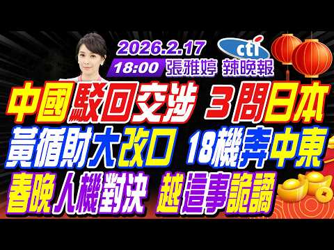 【中天辣晚報】#栗正傑#張延廷#李永萍! 中國駁回交涉 ３問日本! 黃循財大改口 18機奔中東! 春晚人機對決 越這事詭譎! | 張雅婷辣晚報20260217完整版@中天新聞CtiNews