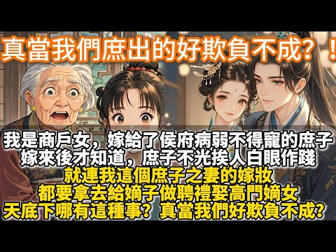 完結逆襲爽文：真當我們庶出的好欺負不成？！我是商戶女，嫁給了侯府病弱不得寵的庶子。嫁來後才知道，庶子不光挨人白眼作踐。就連我這個庶子之妻的嫁妝。都要拿去給嫡子做聘禮娶高門嫡女。天底下哪有這種事？