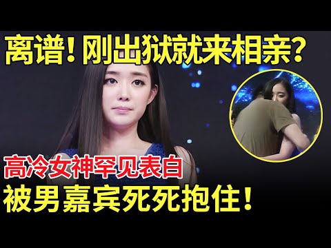 太离谱了！刚出狱就来相亲？高冷女神罕见表白,男嘉宾死死抱住！【都市男女相亲秀】