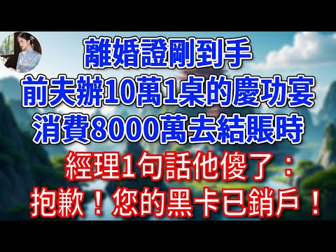 離婚證剛到手，前夫辦10萬1桌的慶功宴！消費8000萬去結賬時，經理1句話他傻了：抱歉！您的黑卡已銷戶！#為人處世#生活經驗#情感故事#故事#小說#戀愛#情感#婚姻