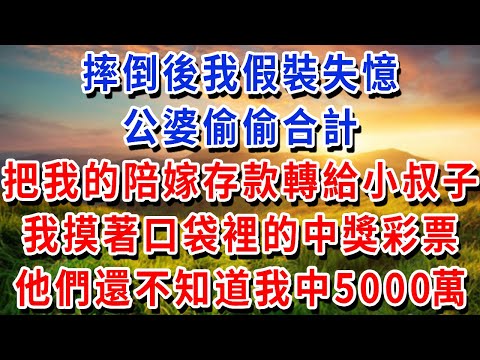 摔倒後我假裝失憶，公婆偷偷合計，把我的陪嫁存款轉給小叔子，我摸著口袋裡的中獎彩票，他們還不知道我中了 5000 萬！