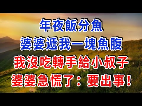 年夜饭分鱼，婆婆递我一块鱼腹，我没吃转手给小叔子，婆婆急慌了：“要出事！”#雅婷講故事#為人處世#生活經驗#情感故事#晚年哲理#說故事#完結文#出軌