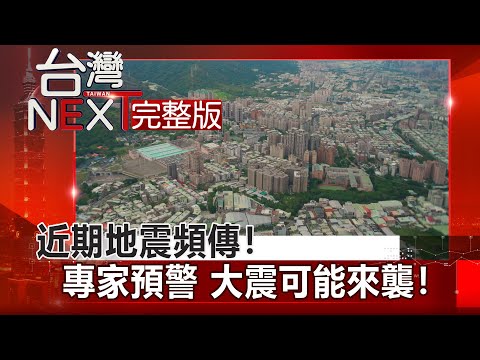【台灣NEXT 全集】近期地震頻傳！專家預警 大震可能來襲！｜葉雲炫 潘郁文 楊尚仁 房業涵 李樺仙 20220219