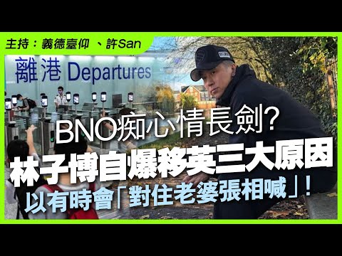 BNO痴心情長劍？林子博自爆移英三大原因，有時重會「對住老婆張相喊」！
