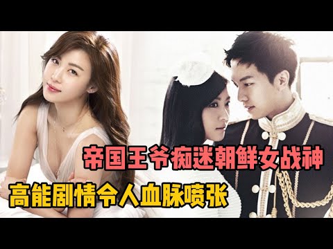 一口气看完经典劲爆火剧，帝国王爷痴迷朝鲜顶级女战神！高能刺激剧情令人血脉喷张！《爱上王世子》