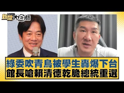 綠委吹青鳥被學生轟爆下台 館長嗆賴清德乾脆總統重選 新聞大白話 20240609