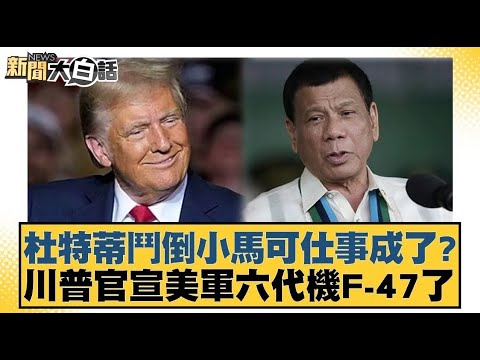 杜特蒂鬥倒小馬可仕事成了？川普官宣美軍六代機F-47了【#新聞大白話】20250322 ｜#楊永明#栗正傑#李大中