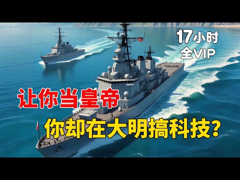 【17小时全VIP上】让你当皇帝你不要，你却在大明搞科技？