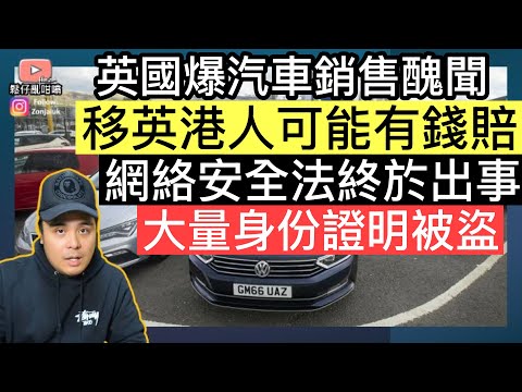 英國爆汽車銷售醜聞‼️移英港人可能有錢賠‼️ 網絡安全法終於出事，大量身份證明文件被盜取‼️
