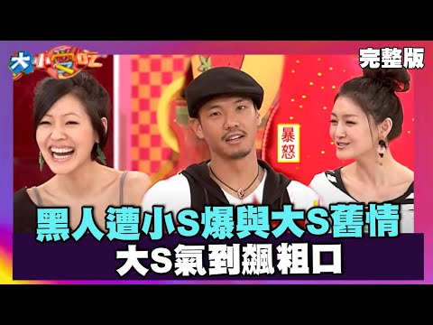 黑人遭小S爆與大S舊情 大S氣到飆粗口【大小愛吃 精選】