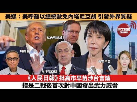 【每日焦點新聞 】《人民日報》批高市早苗涉台言論，指是二戰後首次對中國發出武力威脅。美媒：美呼籲以總統赦免內塔尼亞胡，引發外界質疑。25年11月14日