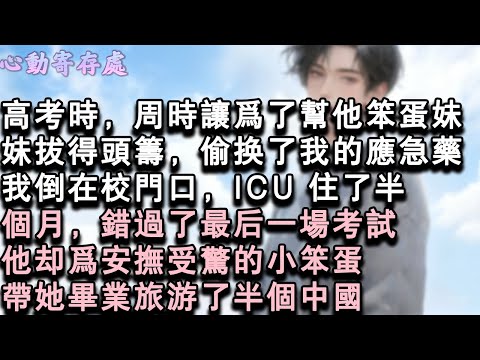 【獨家心動】高考時，周時讓為了幫他笨蛋妹妹拔得頭籌，偷換了我的應急藥。我倒在校門口，ICU 住了半個月，錯過了最後一場考試。他卻為安撫受驚的小笨蛋，帶她畢業旅遊了半個中國。#小說 #言情 #戀愛
