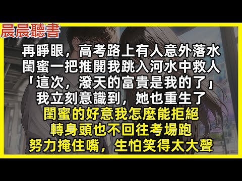 再睜眼，高考路上有人意外落水，閨蜜一把推開我跳入河水中救人「這次，潑天的富貴是我的了」我立刻意識到，她也重生了，閨蜜的好意我怎麼能拒絕，轉身頭也不回往考場跑，努力掩住嘴，生怕笑得太大聲