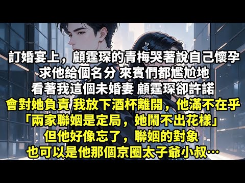 訂婚宴上，顧霆琛青梅哭著說自己懷孕，求他給個名分 來顧霆琛卻許諾會對她負責 我放下酒杯離開，他滿不在乎 「兩家聯姻是定局，她鬧不出花樣」 但他好像忘了，聯姻的對象 也可以是他那個京圈太子爺小叔【追求】