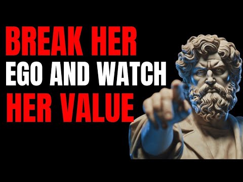 Until You Break Her Ego, She’ll Never Value You | Stoic Think