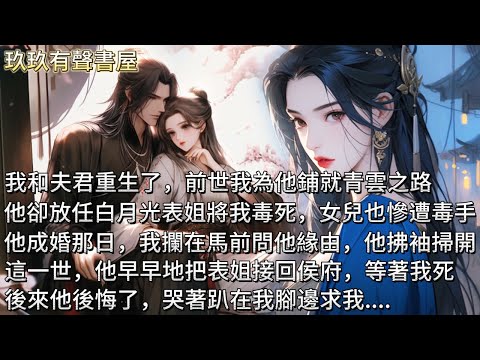 【完結】我和夫君重生了。前世我為他鋪就青雲之路，功成名就後，他放任白月光表姐將我毒死，女兒也慘遭毒手。這一世，他早早地把表姐接回侯府，等著我死。後來他後悔了，哭著趴在我腳邊求我，不想與表姐生死不離了