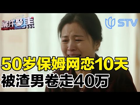 上海一50岁住家保姆网恋，相识仅10天，被男友骗走40多万元#案件聚焦 20250804 FULL