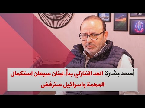 أسعد بشارة: العد التنازلي بدأ..لبنان سيعلن استكمال المهمة واسرائيل سترفض