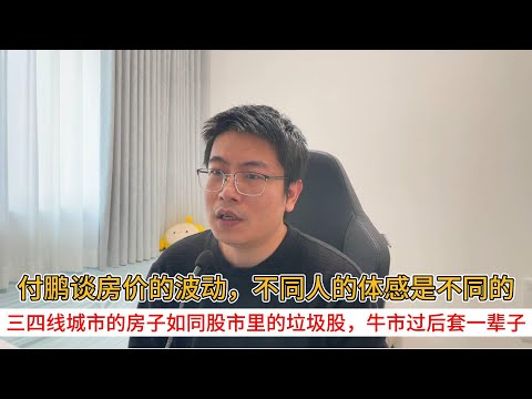 付鹏谈房价的波动，不同人的体感是不同的；三四线城市的房子如同股市里的垃圾股，牛市过后套牢一辈子