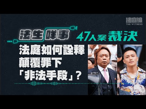 【法生咩事】EP.13 47人案裁決　法庭如何詮釋顛覆罪下「非法手段」？