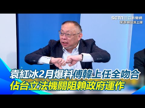 袁紅冰2月爆料習近平要韓當院長.傅當總召 對台展開統戰的戰略型攻勢  目的「讓賴政府沒法運作」上任後全吻合 北京訊息洩漏給傅.韓 范世平:國民黨就是這麼誇張｜【新台派上線】三立新聞網 SETN.com