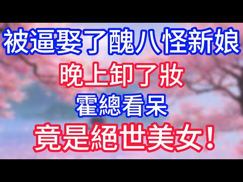 被逼娶了醜八怪新娘，晚上卸了妝，霍總看呆，竟是絕世美女！