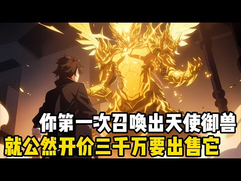 你第一次召喚齣十分罕見的史詩級天使禦獸，就公然在召喚儀式現場開價三韆萬齣售，所有人都紛紛嘲笑你是個大冤種，隻因你的禦獸嚮彆人錶瞭忠心#爽文 #小说 #玄幻