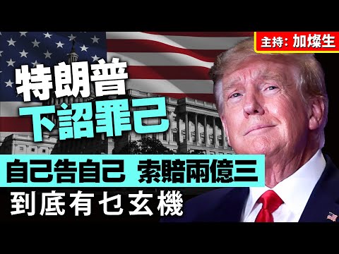 特朗普下詔罪己 自己告自己 索賠兩億三 到底有乜玄機