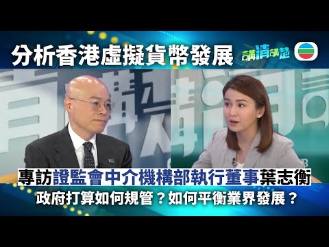 講清講楚|專訪證監會中介機構部執行董事葉志衡 分析香港虛擬貨幣發展:政府打算如何規管?如何平衡業界發展?