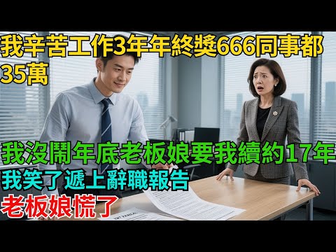 我辛苦工作3年，年終獎666，同事都35萬，我沒鬧，年底老板娘要和我續約17年，我笑了，遞上辭職報告，老板娘慌了【非常物語】#職場故事#職場矛盾#職場人際關系#職場揭秘