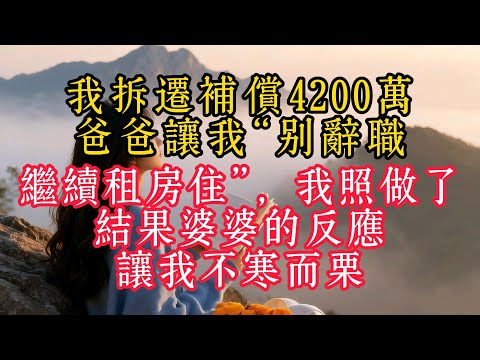 我拆遷補償4200萬，爸爸讓我“別辭職，繼續租房住”，我照做了，結果婆婆的反應讓我不寒而慄