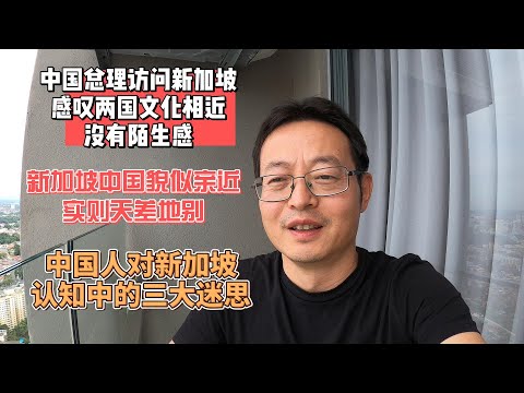 中国总理访问新加坡 感叹两国文化相近 没有陌生感|新中两国貌似亲近 实则天差地别|中国朝野对新加坡认知中的三大迷思