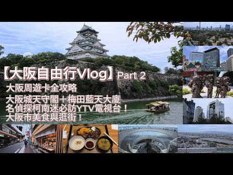 [4K]【大阪自由行Vlog】Part 2: 大阪周遊卡全攻略+大阪城天守閣＋天守閣金頂觀光船+名偵探柯南迷必訪YTV電視台+梅田藍天大廈+空中庭園360度無敵靚景+大阪市鐵路秘訣+大阪市尋找超值美食
