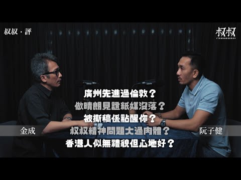 《叔叔．評》｜金成 X 阮子健｜叔叔精神問題大過肉體？做晴朗見證紙媒沒落？被撕稿係點醒你？廣州先進過倫敦？香港人似冇禮貌但心地好？