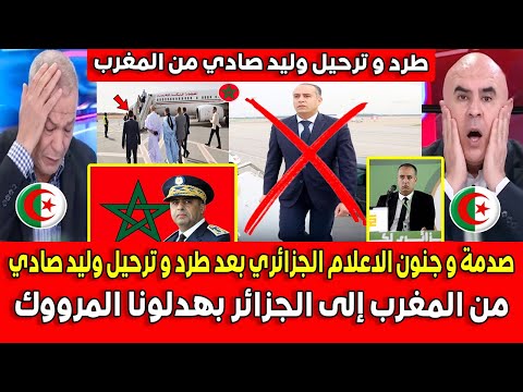 صدمة و جنون الاعلام الجزائري بعد طرد و ترحيل وليد صادي من المغرب إلى الجزائر بعد كمال مهوي