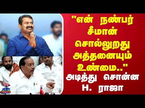 Seeman | H Raja | "என் நண்பர் சீமான் சொல்லுறது அத்தனையும் உண்மை.." அடித்து சொன்ன H.ராஜா