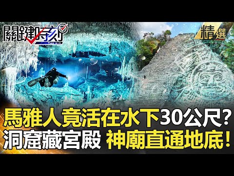 【精選】馬雅人竟活在水下30公尺？洞窟藏宮殿遺址 神廟竟直通地底！【關鍵時刻】-劉寶傑 眭澔平 朱學恒 馬西屏 黃創夏 王瑞德