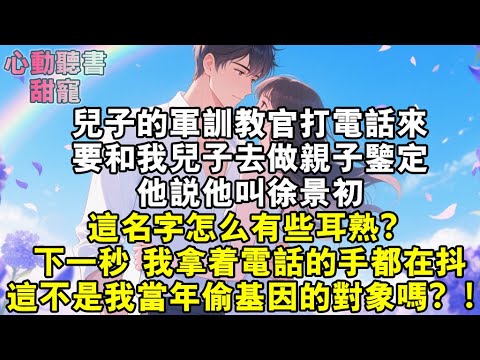 兒子的軍訓教官打電話來，要和我兒子去做親子鑒定！他說他叫徐景初。這名字怎麼有些耳熟？下一秒，我拿著電話的手都在抖，這不是我當年偷基因的對象嗎？！#小說 #有聲書 #甜寵 #小說推文