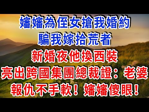嬸嬸為侄女搶我婚約，騙我嫁 “拾荒者”，新婚夜他換西裝，亮出跨國集團總裁證：“老婆，報仇不手軟！” 嬸嬸傻眼！